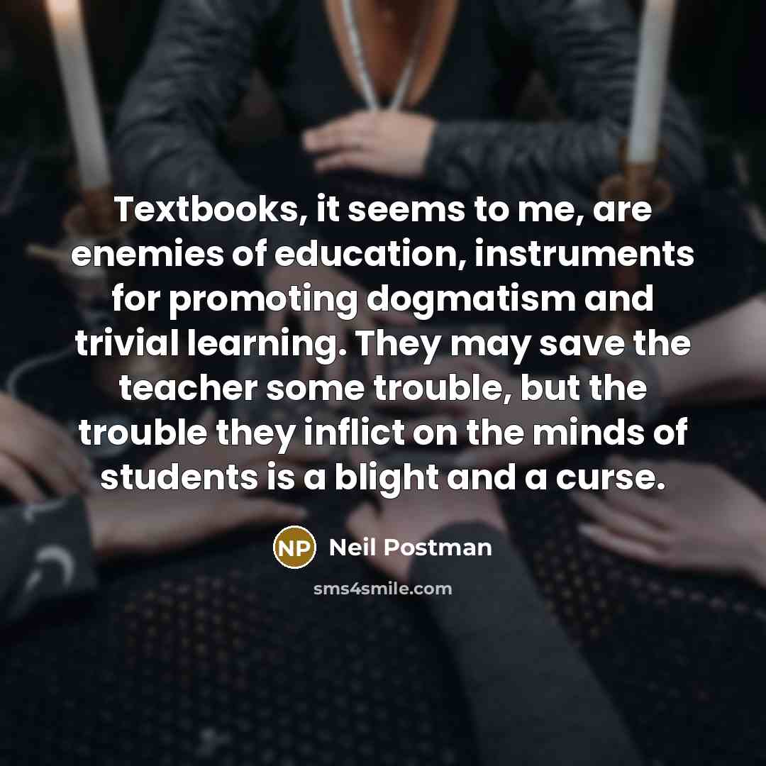 “Textbooks, it seems to me, are enemies of education, instruments…” quote by Neil Postman