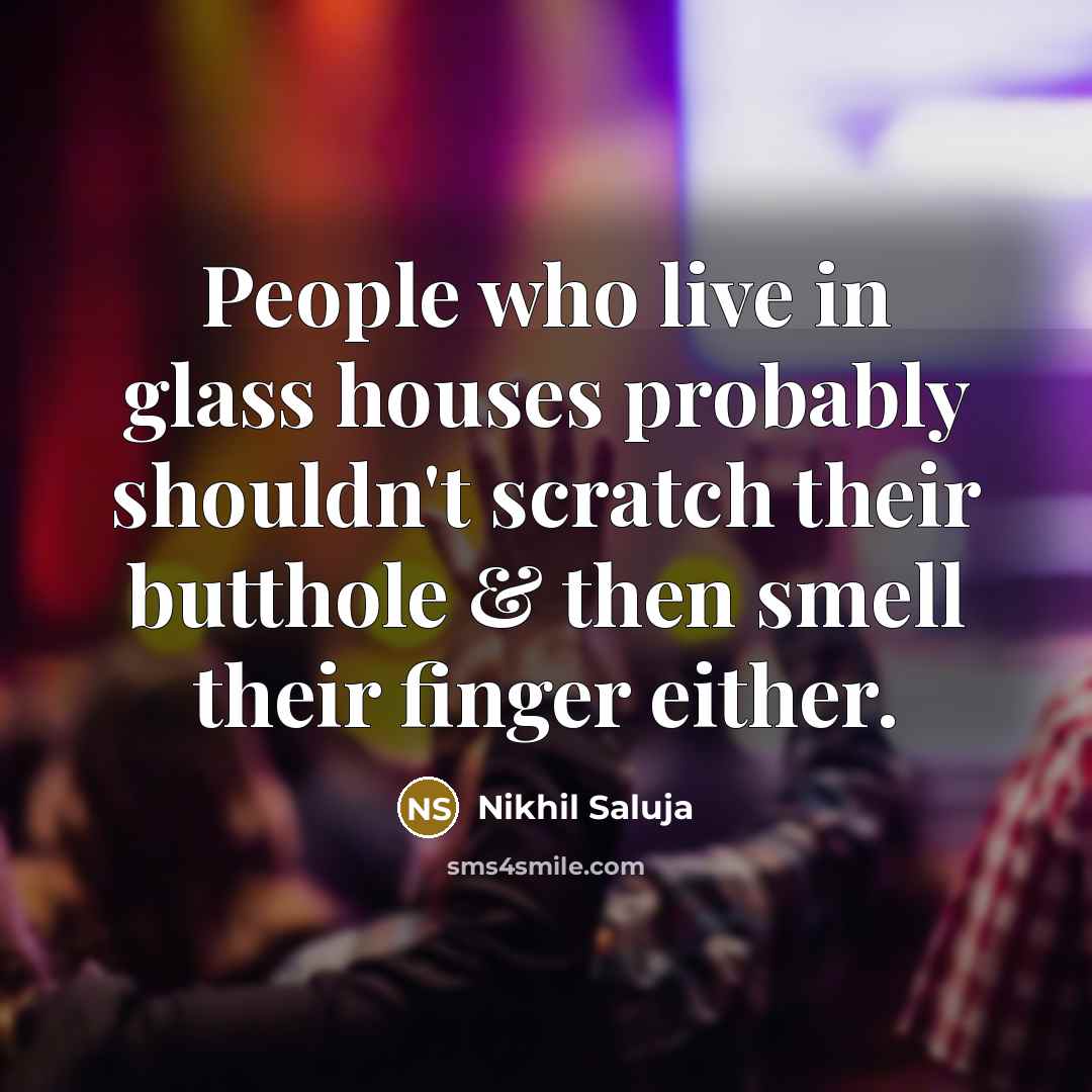 “People who live in glass houses probably shouldn't scratch their…” quote by Nikhil Saluja