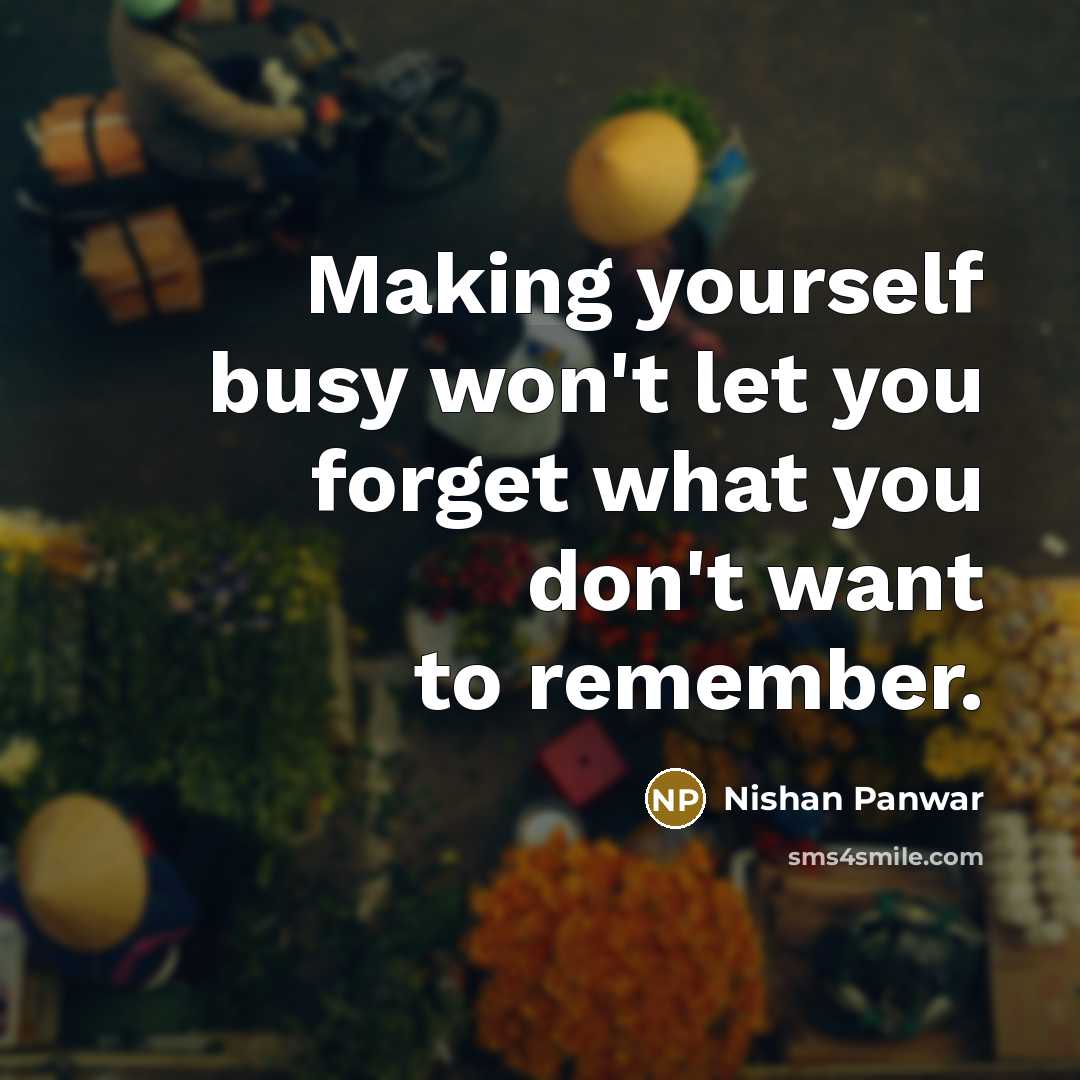 “Making yourself busy won't let you forget what you don't…” quote by Nishan Panwar