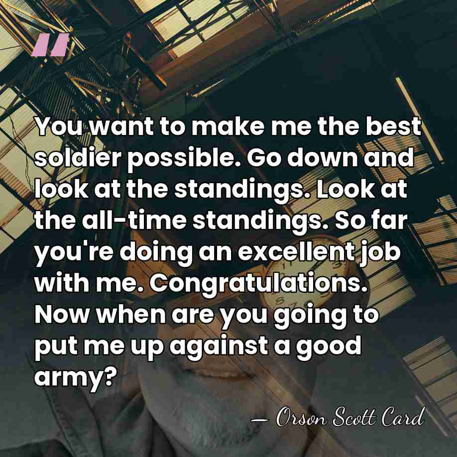 You want to make me the best soldier possible. Go down and&hellip; - Orson Scott Card