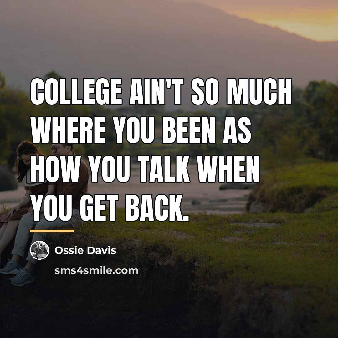“College ain't so much where you been as how you…” quote by Ossie Davis