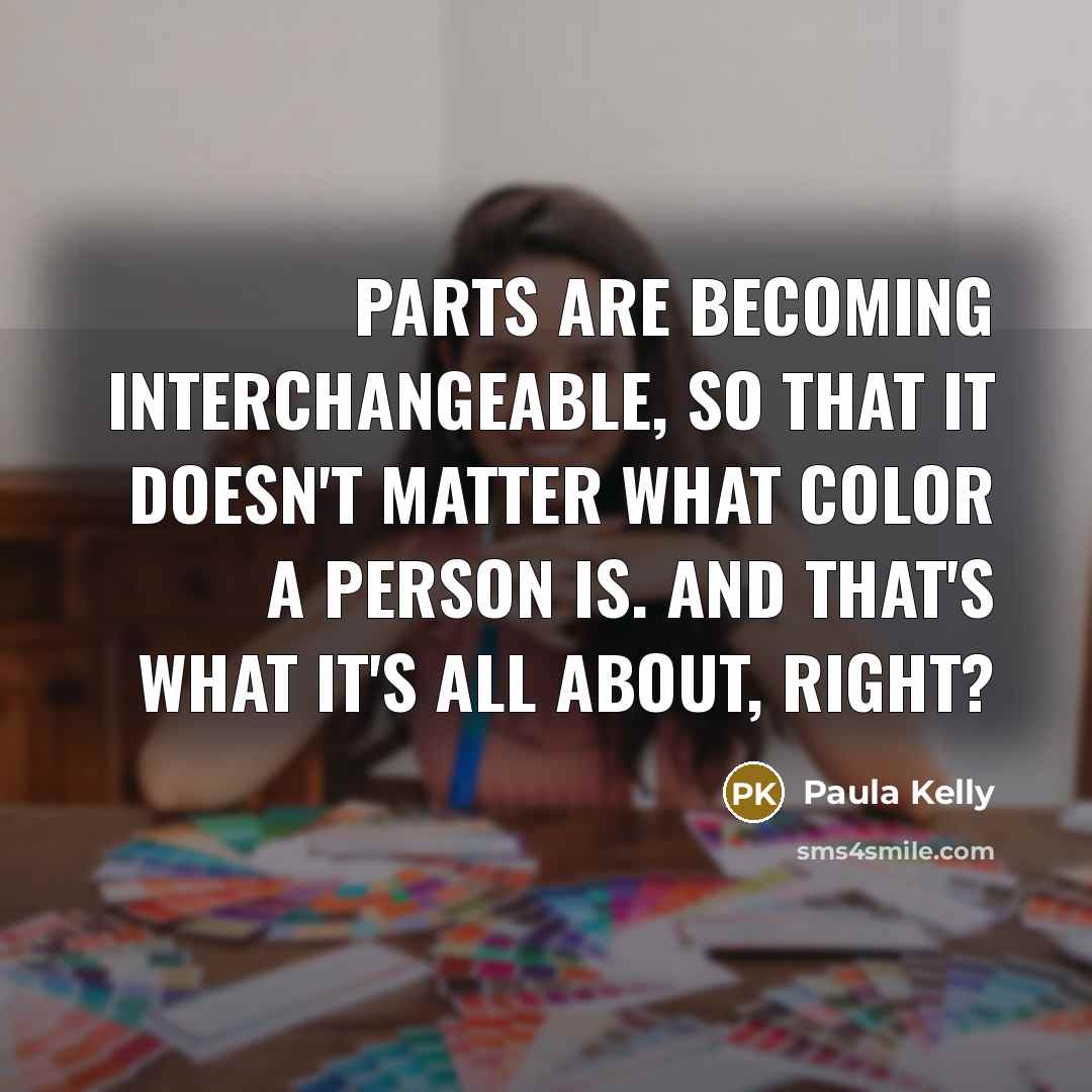 “Parts are becoming interchangeable, so that it doesn't matter what…” quote by Paula Kelly