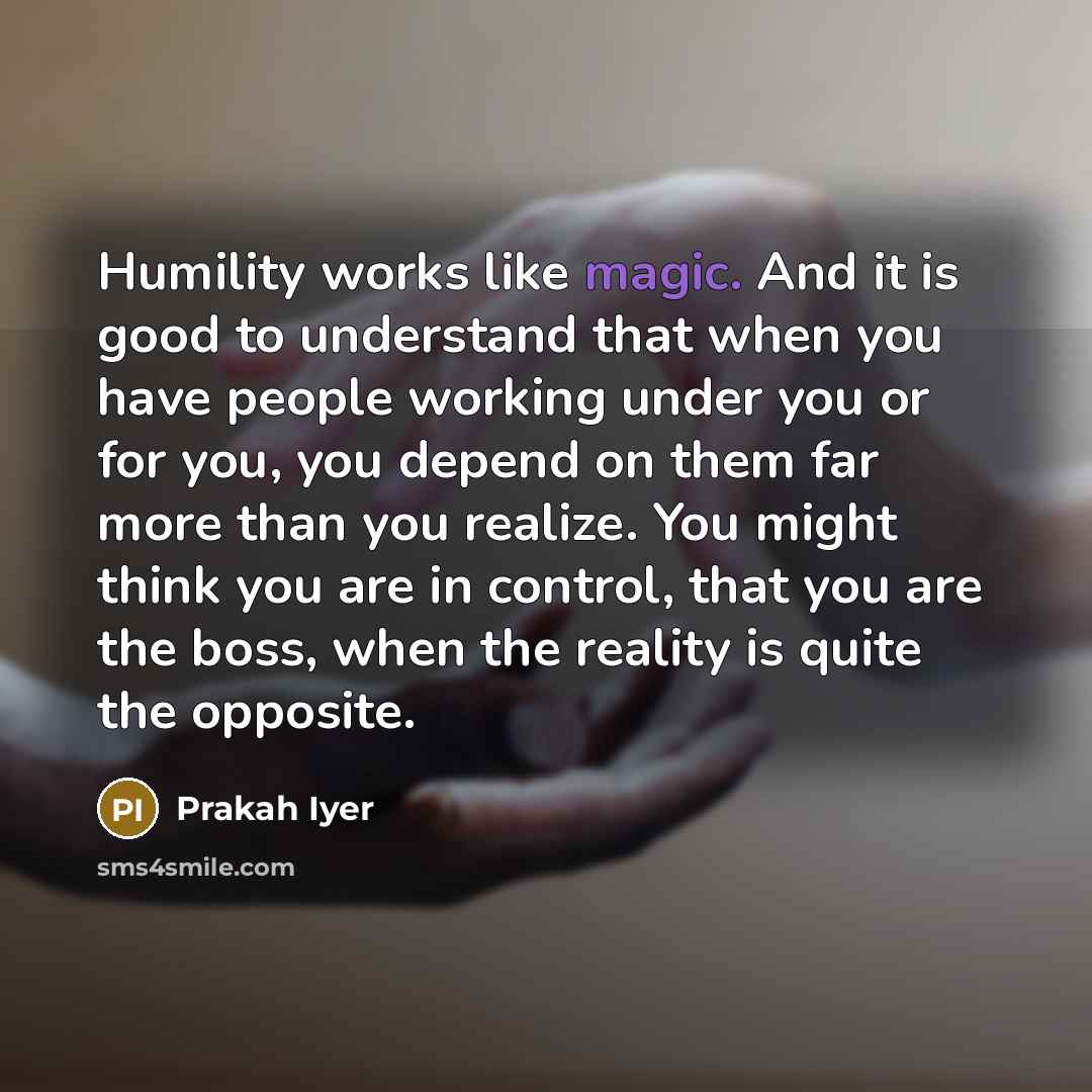 “Humility works like magic. And it is good to understand…” quote by Prakah Iyer