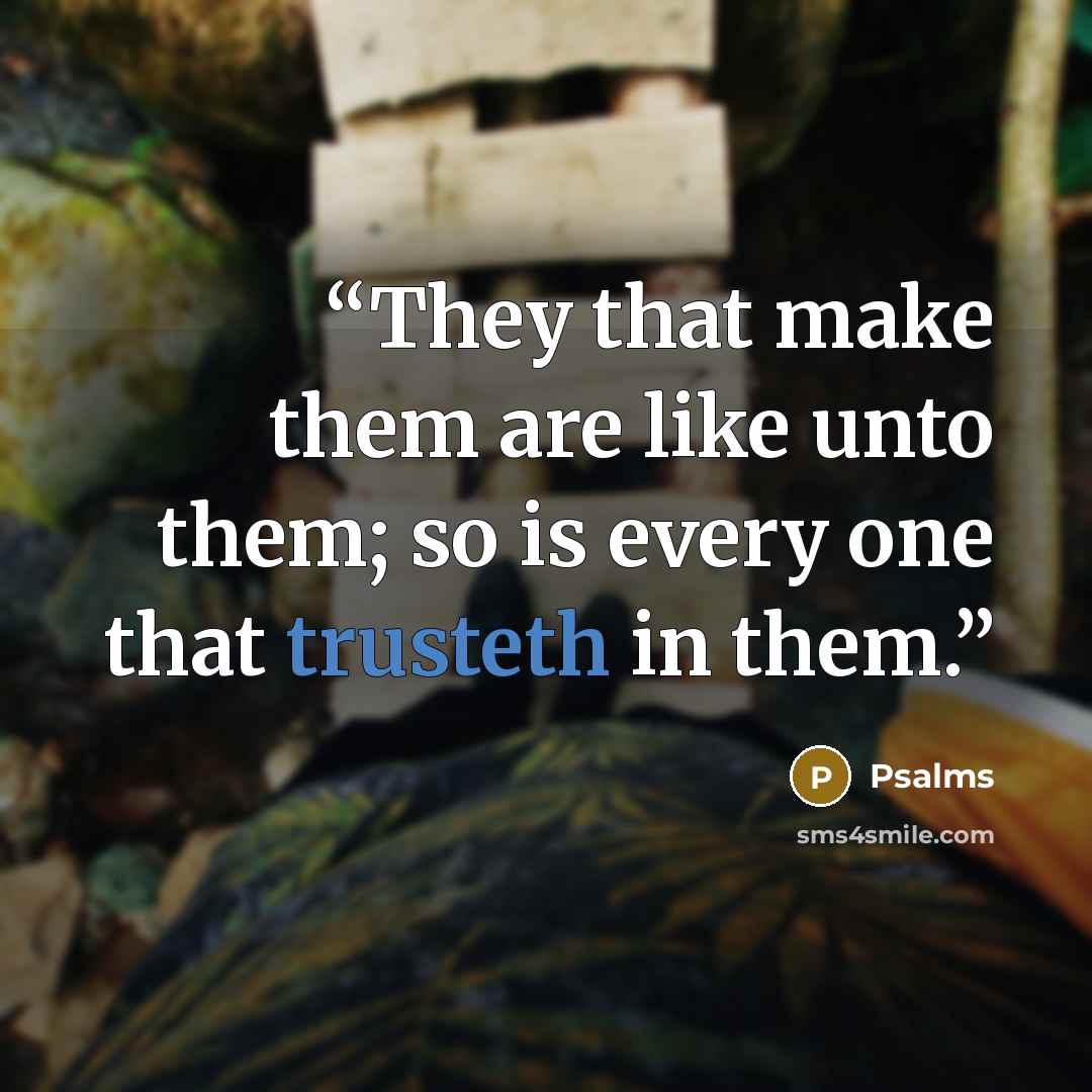 “They that make them are like unto them; so is every one that trusteth in them.” quote by Psalms