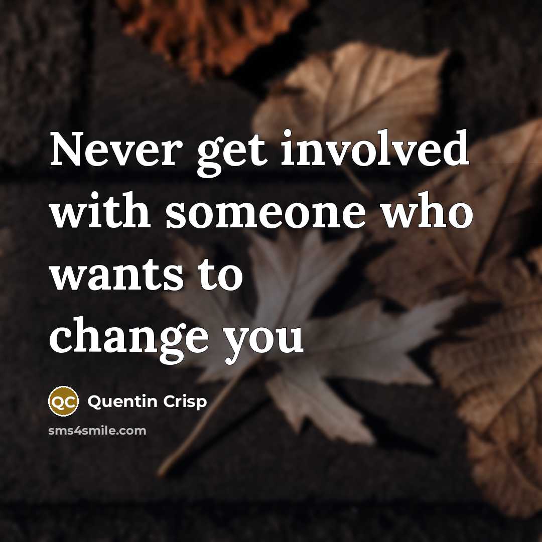 “Never get involved with someone who wants to change you…” quote by Quentin Crisp