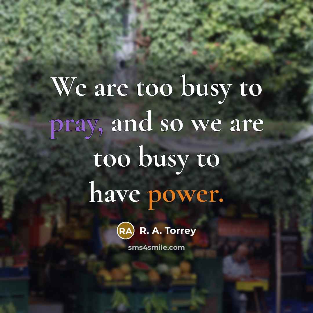 “We are too busy to pray, and so we are…” quote by R. A. Torrey
