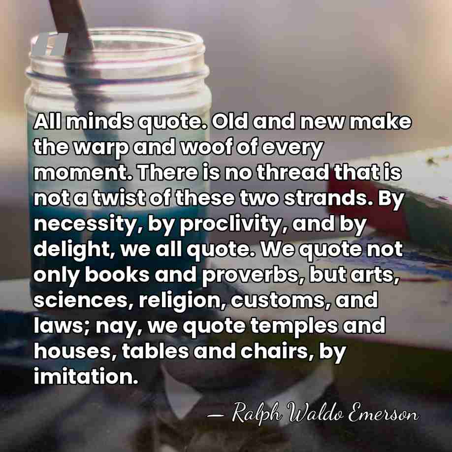 All minds quote. Old and new make the warp and woof of&hellip; - Ralph Waldo Emerson