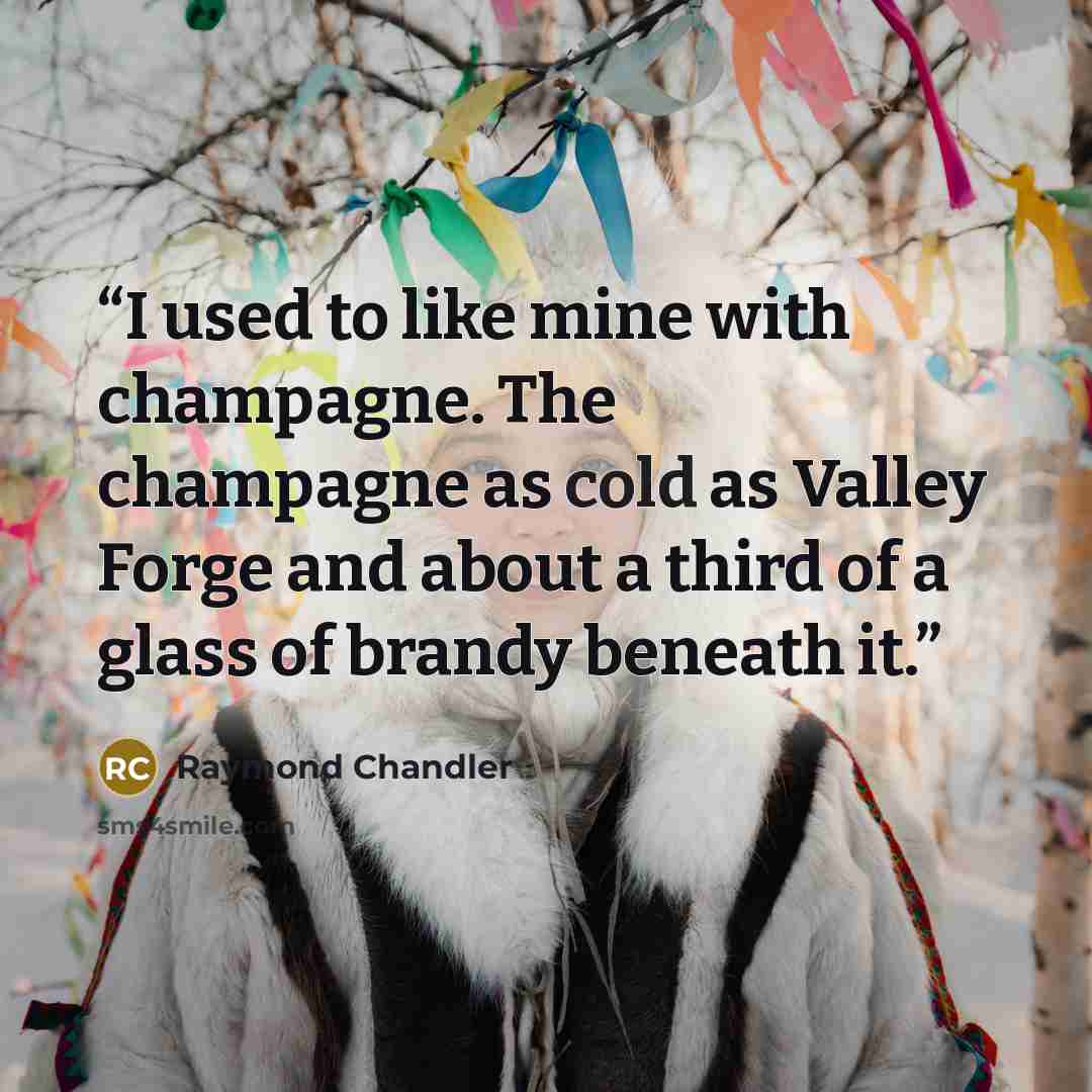 “I used to like mine with champagne. The champagne as cold as Valley Forge and about a third of a glass of brandy beneath it.” quote by Raymond Chandler