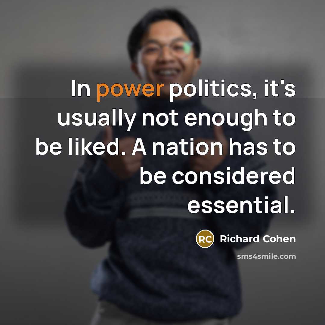 “In power politics, it's usually not enough to be liked.…” quote by Richard Cohen