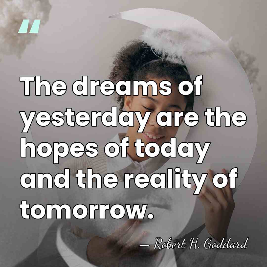 The dreams of yesterday are the hopes of today and the reality&hellip; - Robert H. Goddard