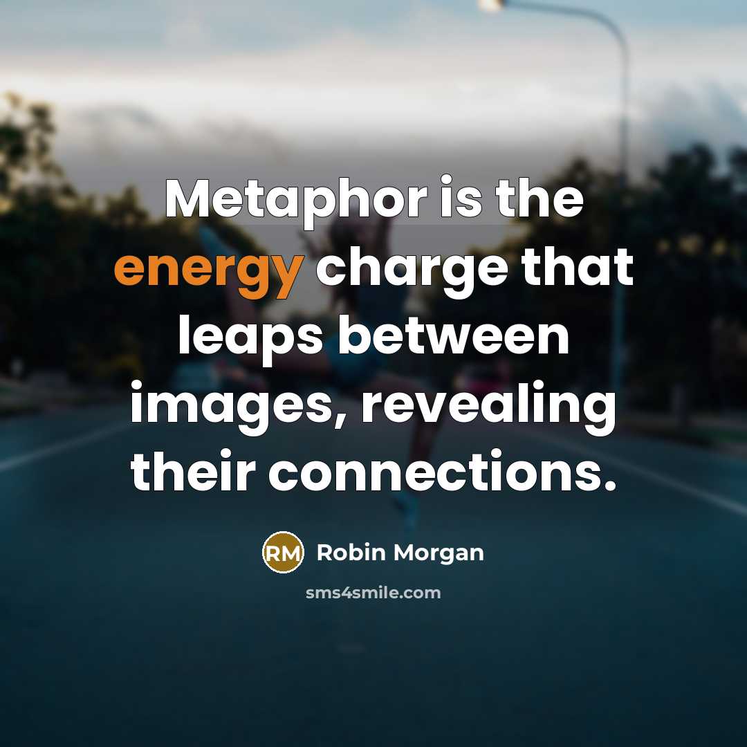 “Metaphor is the energy charge that leaps between images, revealing…” quote by Robin Morgan