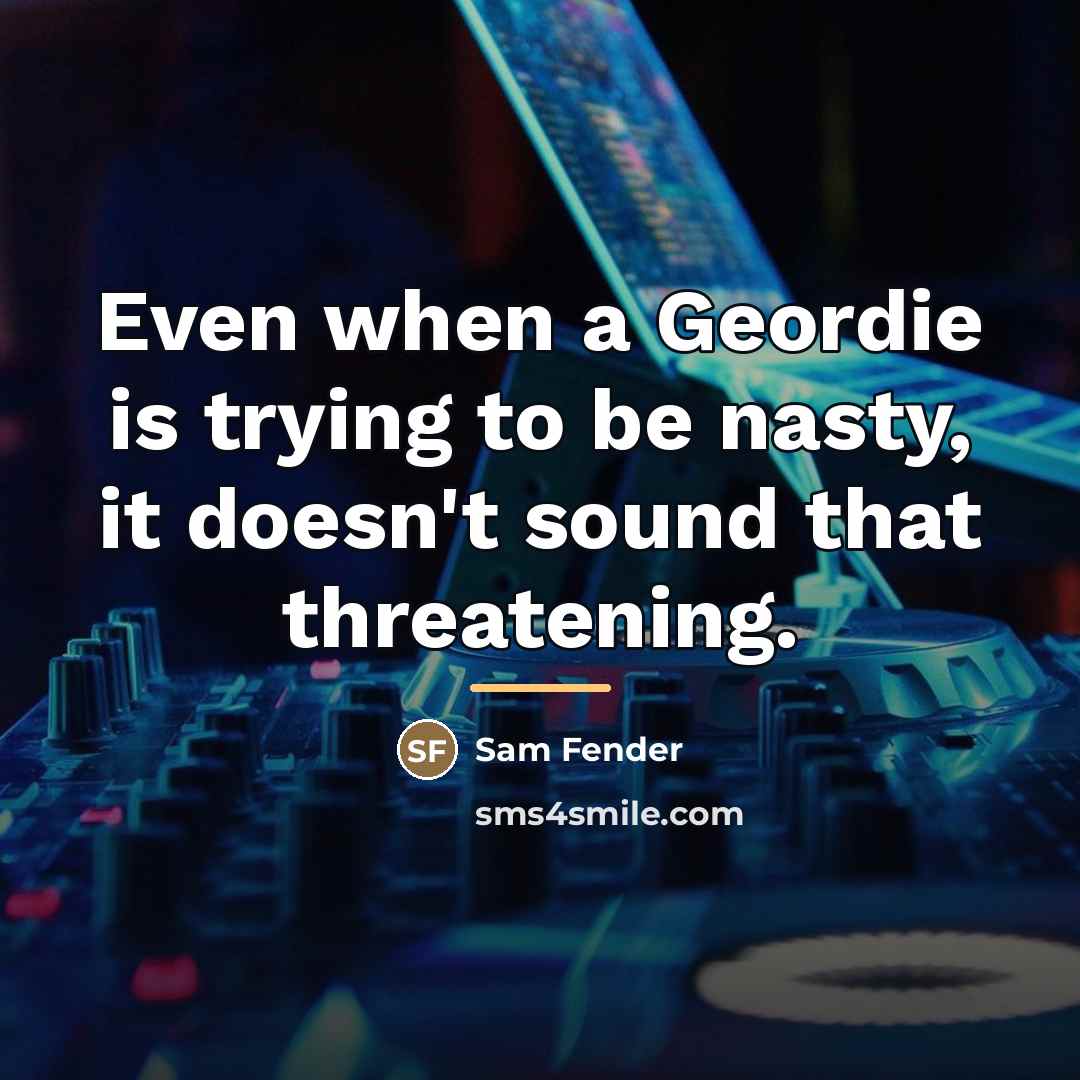 “Even when a Geordie is trying to be nasty, it…” quote by Sam Fender