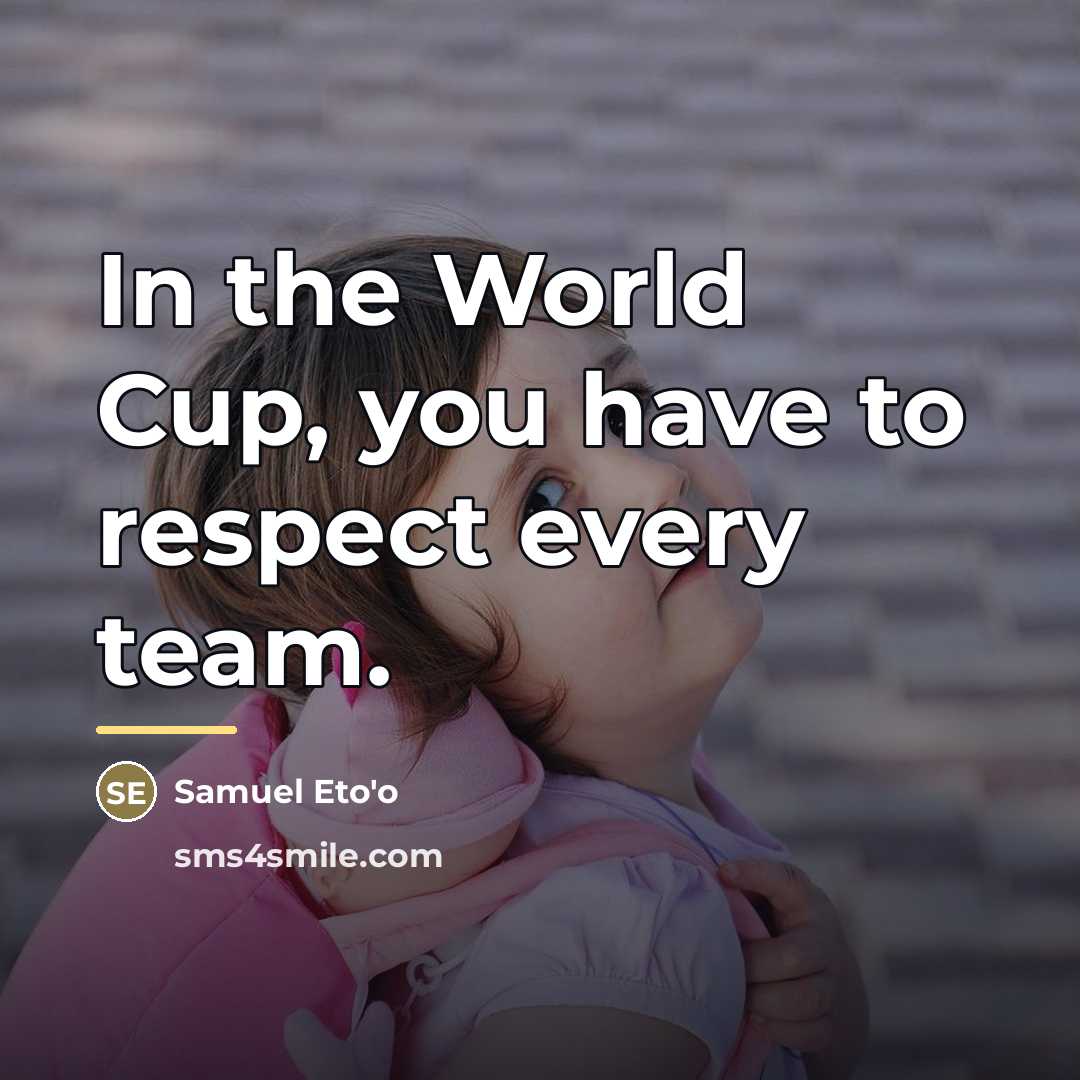 “In the World Cup, you have to respect every team.…” quote by Samuel Eto'o
