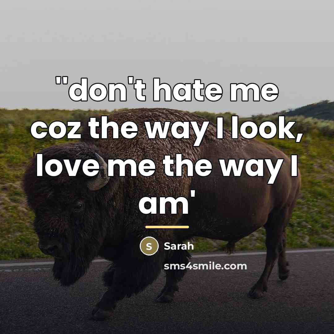 “''don't hate me coz the way I look, love me…” quote by Sarah