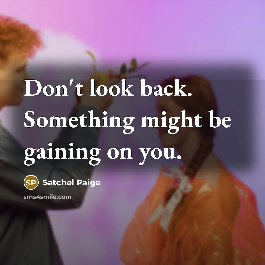 “Don't look back. Something might be gaining on you.” quote by Satchel Paige