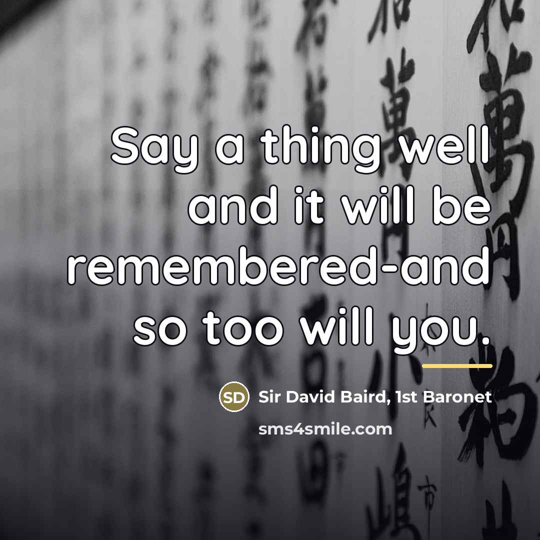 “Say a thing well and it will be remembered-and so…” quote by Sir David Baird, 1st Baronet