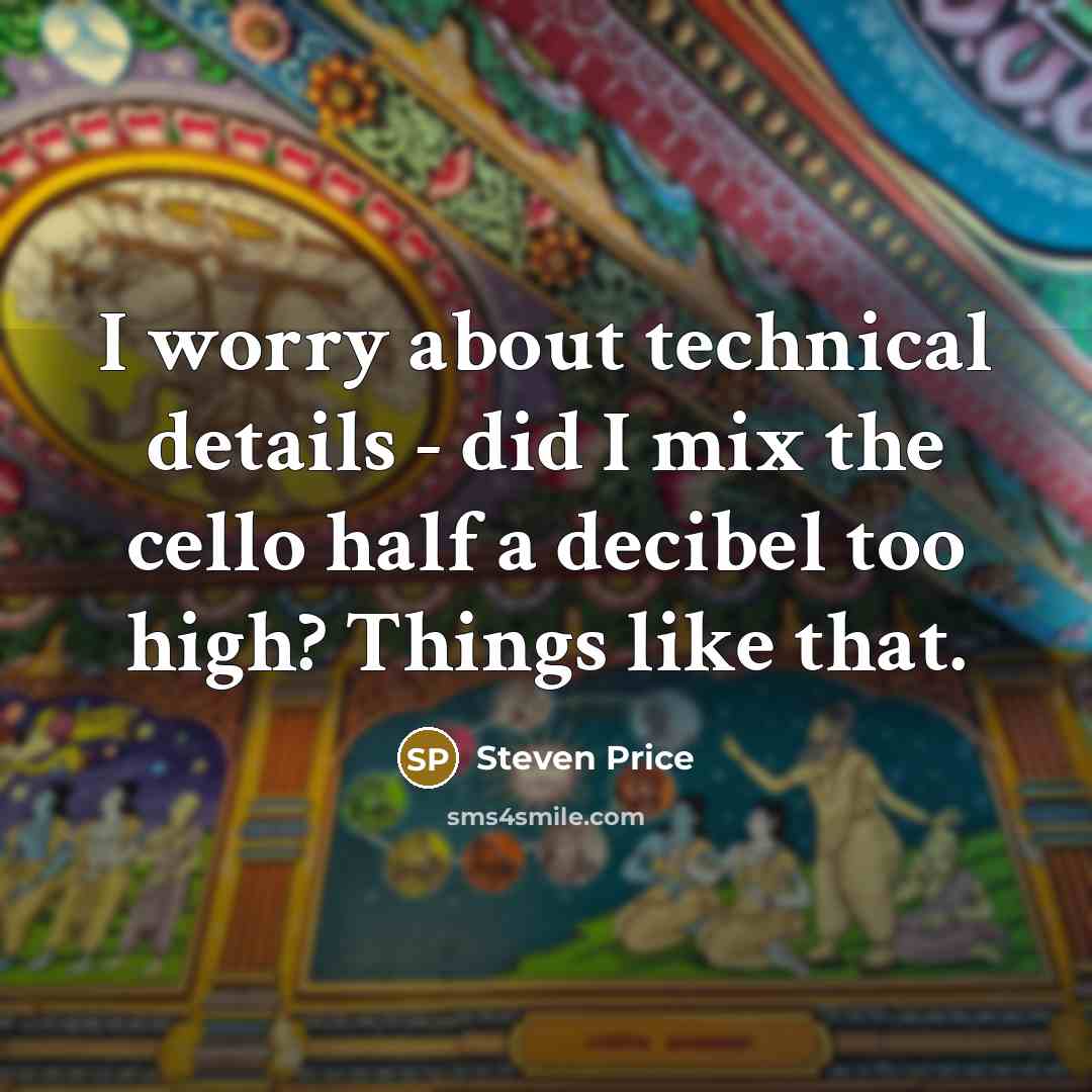 “I worry about technical details - did I mix the…” quote by Steven Price