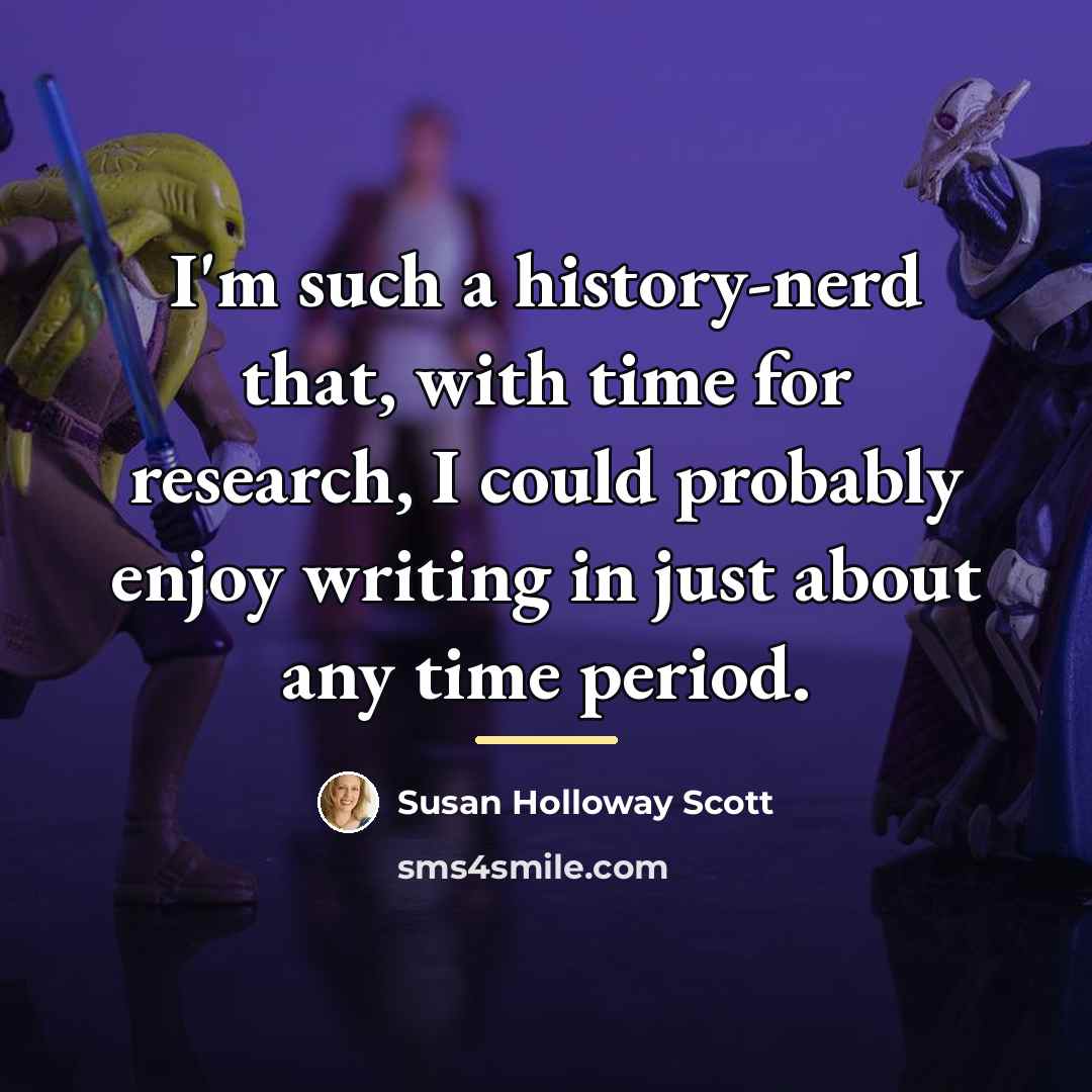 “I'm such a history-nerd that, with time for research, I…” quote by Susan Holloway Scott