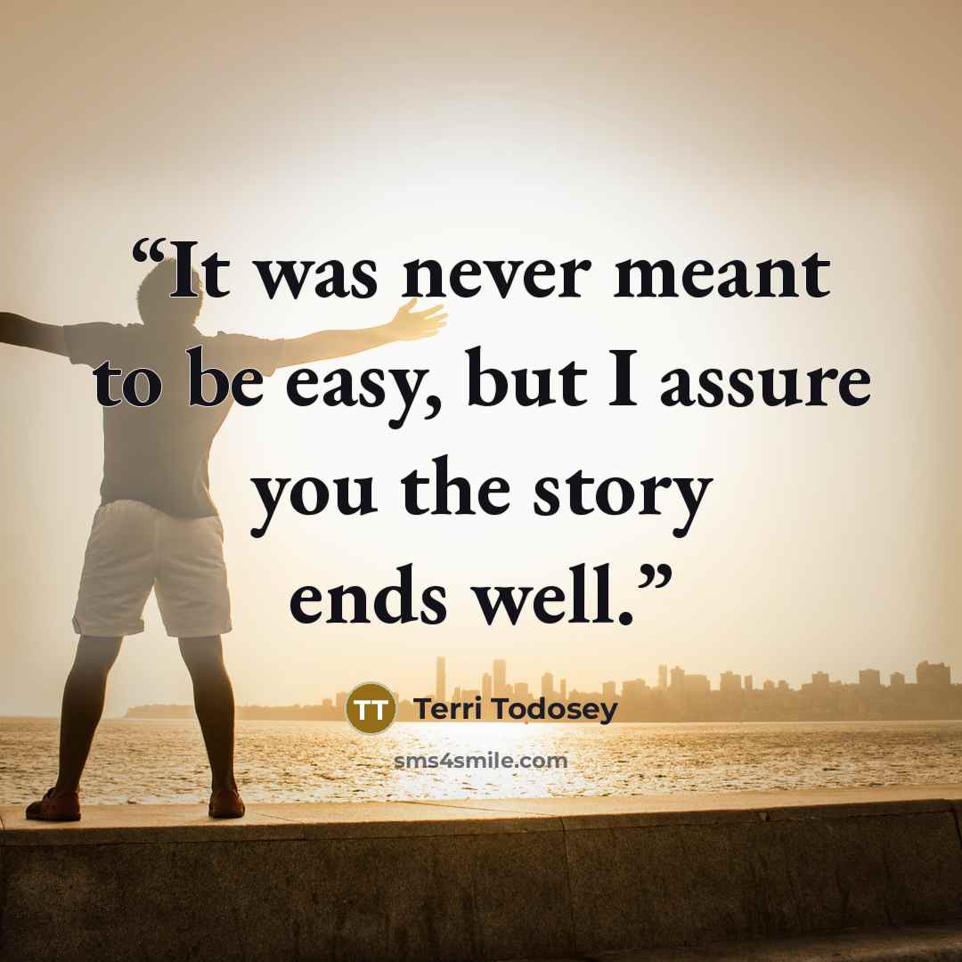 “It was never meant to be easy, but I assure you the story ends well.” quote by Terri Todosey