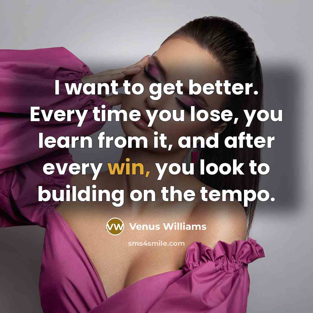 “I want to get better. Every time you lose, you…” quote by Venus Williams