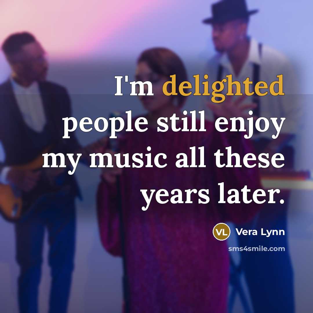 “I'm delighted people still enjoy my music all these years…” quote by Vera Lynn