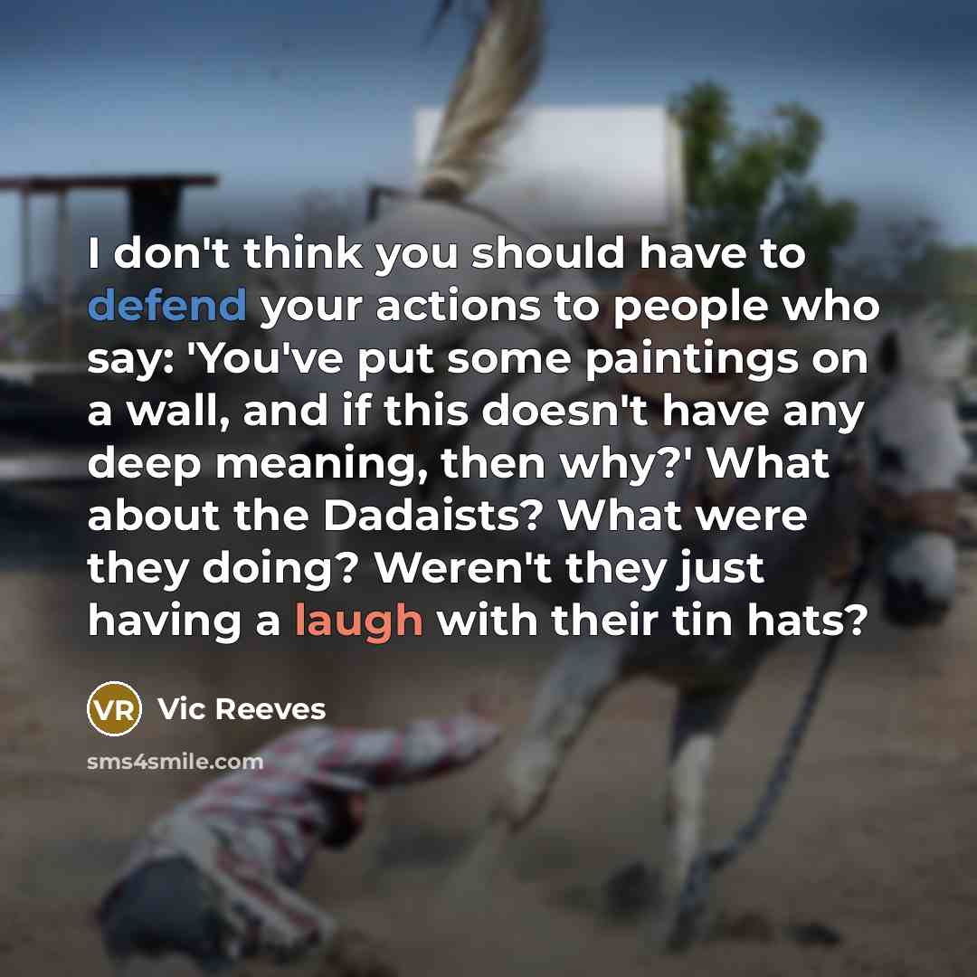 “I don't think you should have to defend your actions…” quote by Vic Reeves