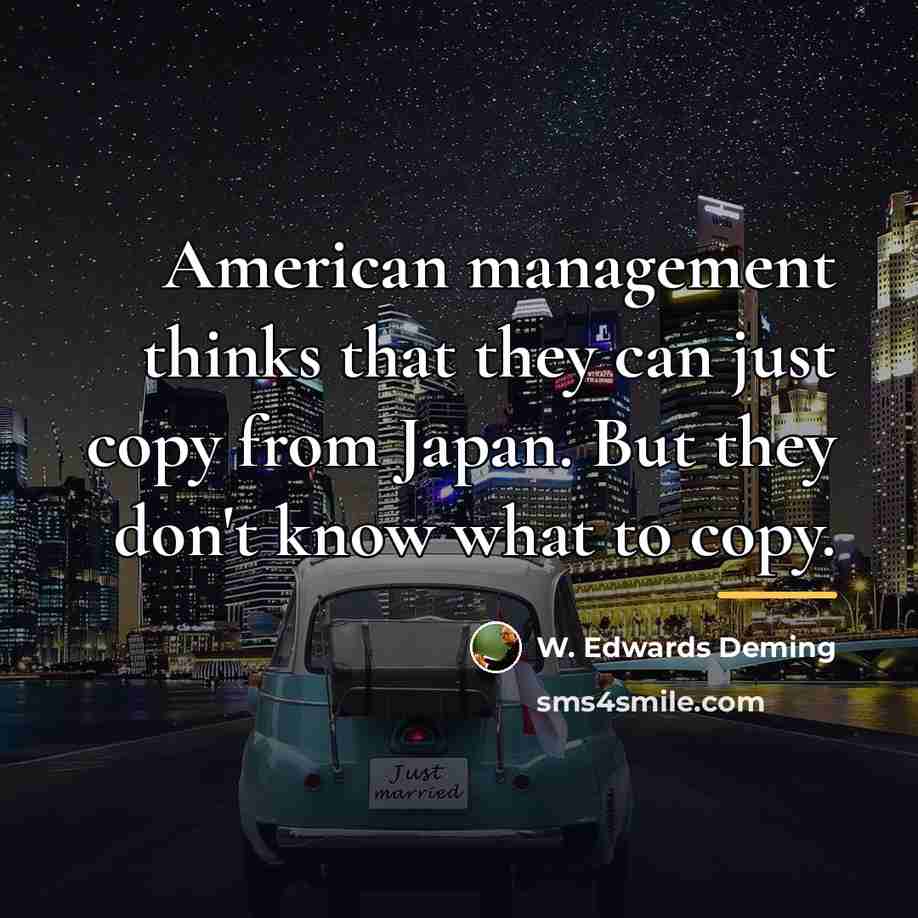“American management thinks that they can just copy from Japan.…” quote by W. Edwards Deming