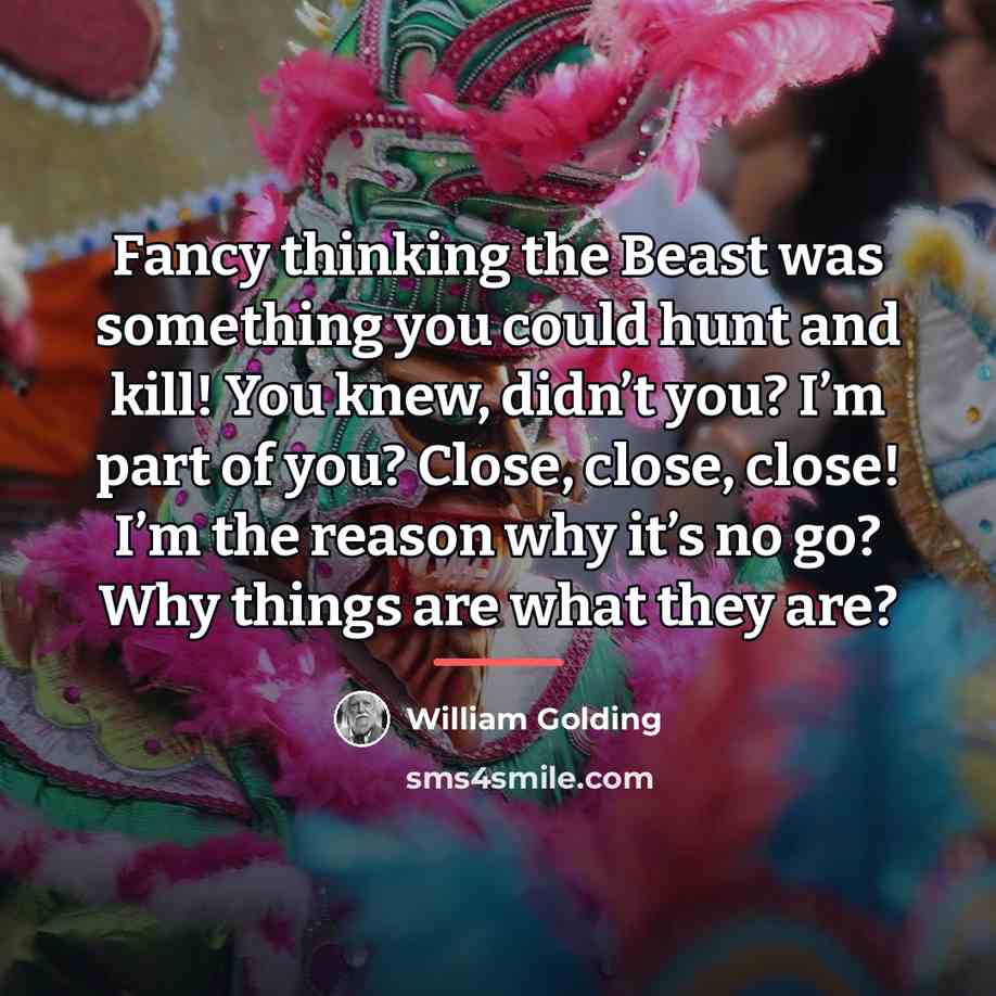 “Fancy thinking the Beast was something you could hunt and…” quote by William Golding