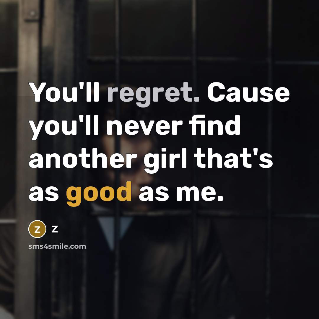 “You'll regret. Cause you'll never find another girl that's as good as me.” quote by Z