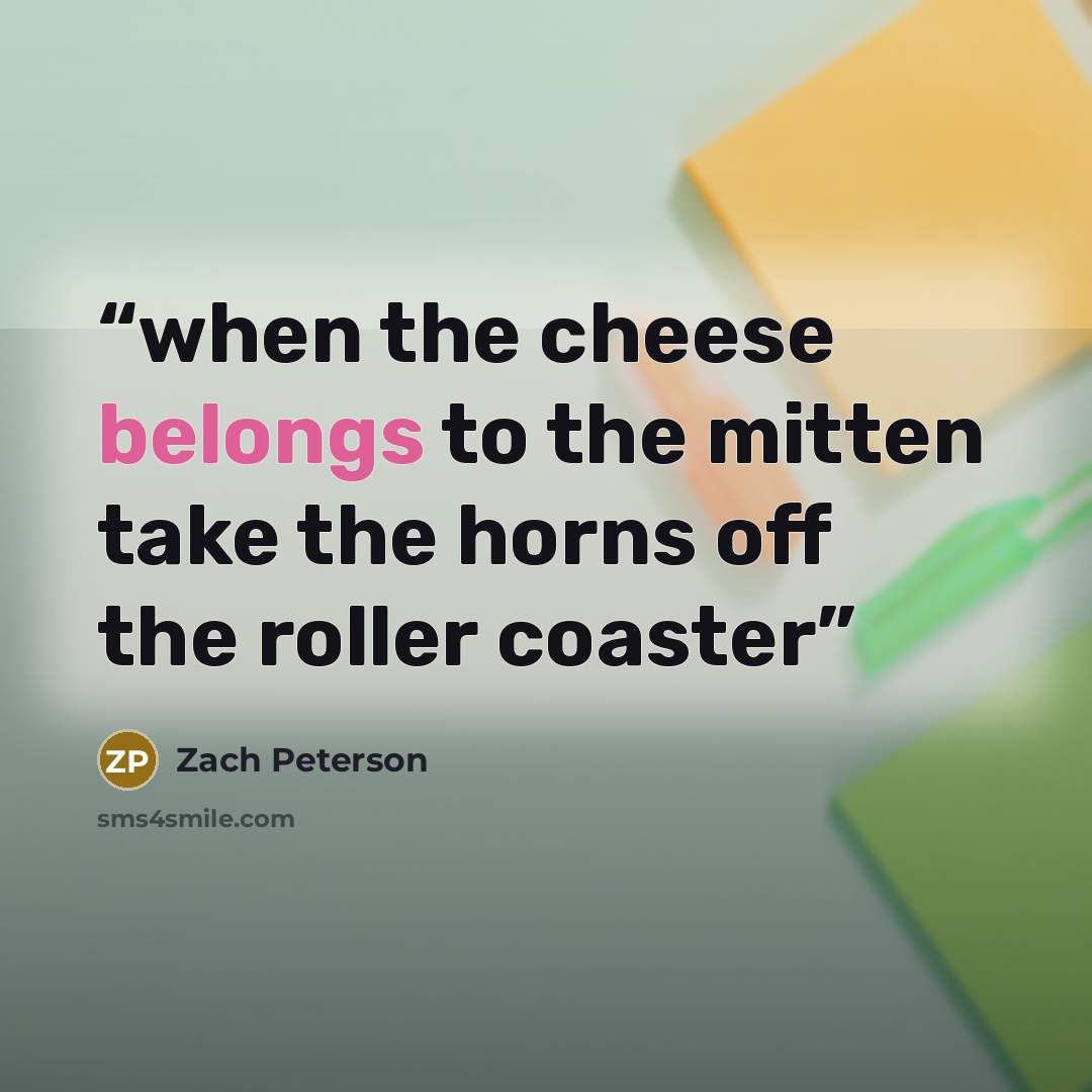 “when the cheese belongs to the mitten take the horns off the roller coaster” quote by Zach Peterson