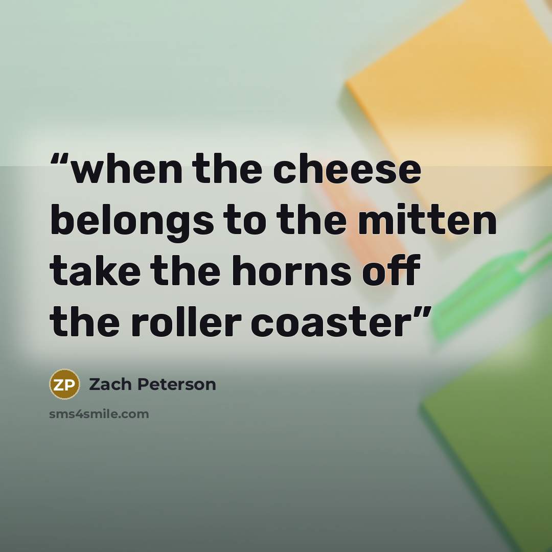 “when the cheese belongs to the mitten take the horns off the roller coaster” quote by Zach Peterson