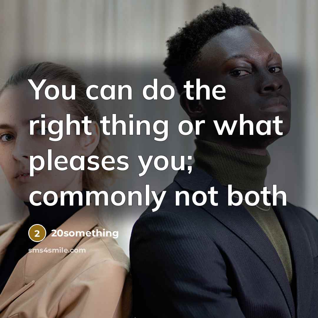 “You can do the right thing or what pleases you;…” quote by 20something