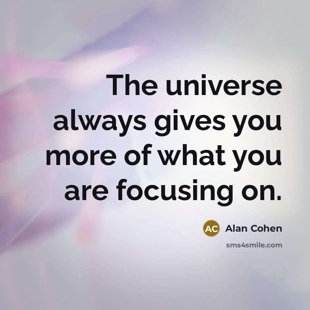 “The universe always gives you more of what you are…” quote by Alan Cohen