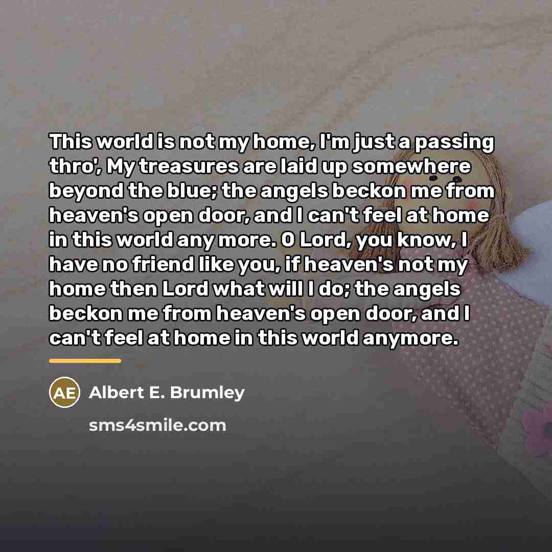 “This world is not my home, I'm just a passing…” quote by Albert E. Brumley