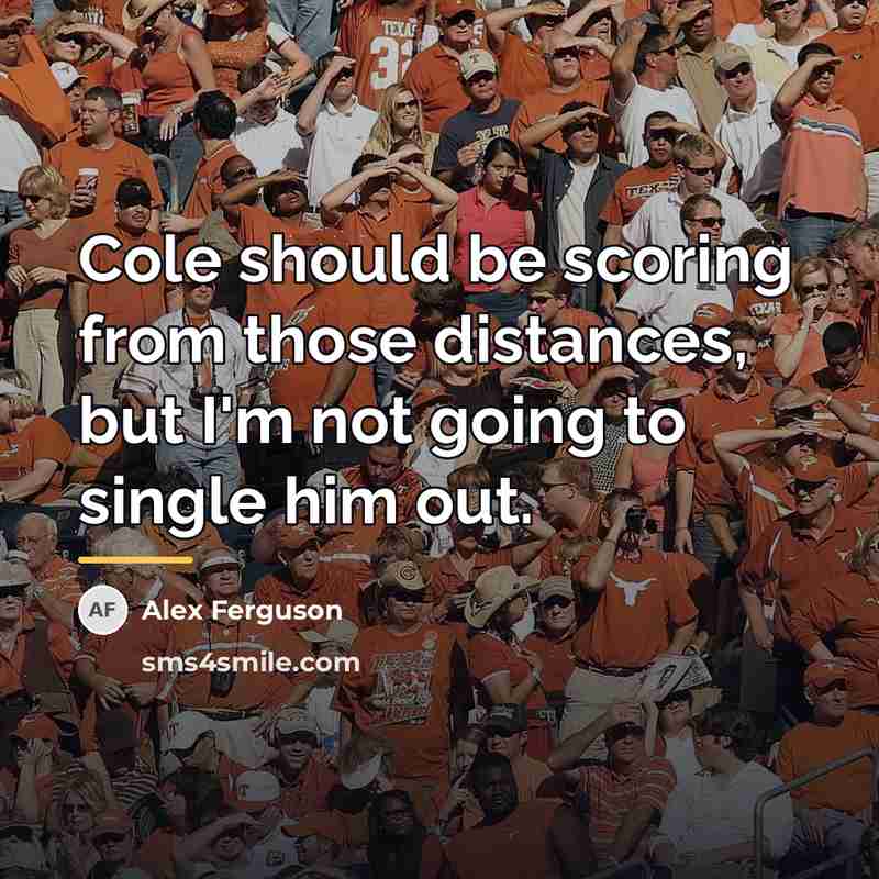 “Cole should be scoring from those distances, but I'm not…” quote by Alex Ferguson
