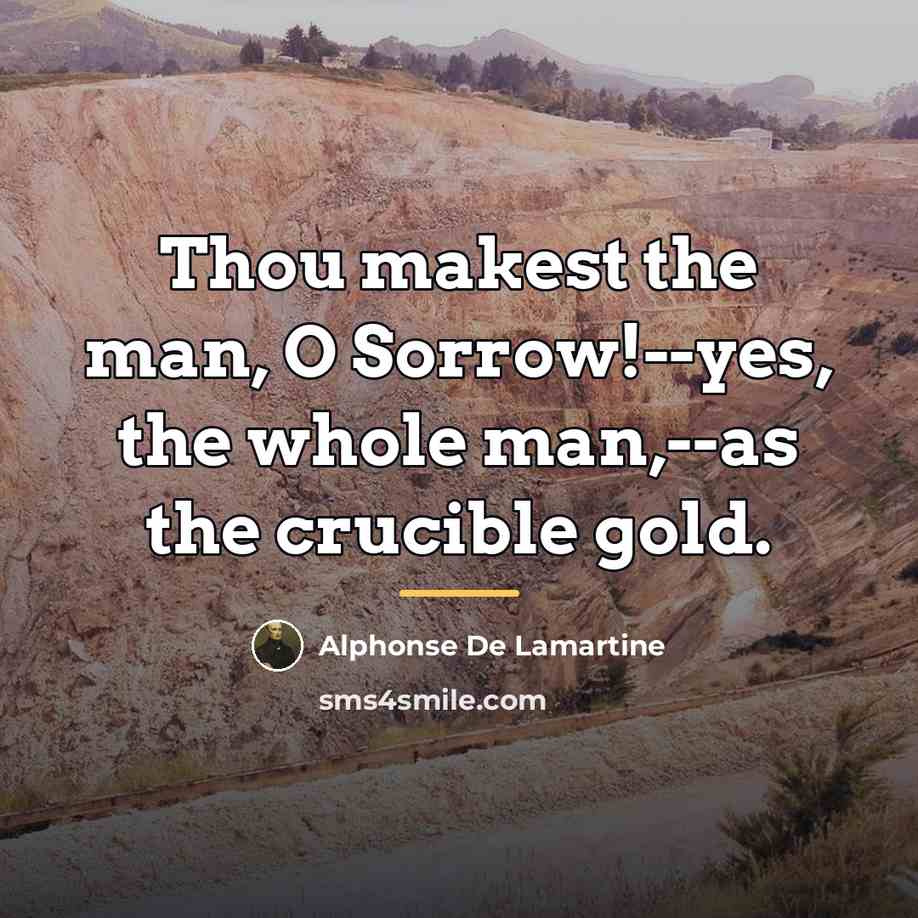 “Thou makest the man, O Sorrow!--yes, the whole man,--as the…” quote by Alphonse de Lamartine