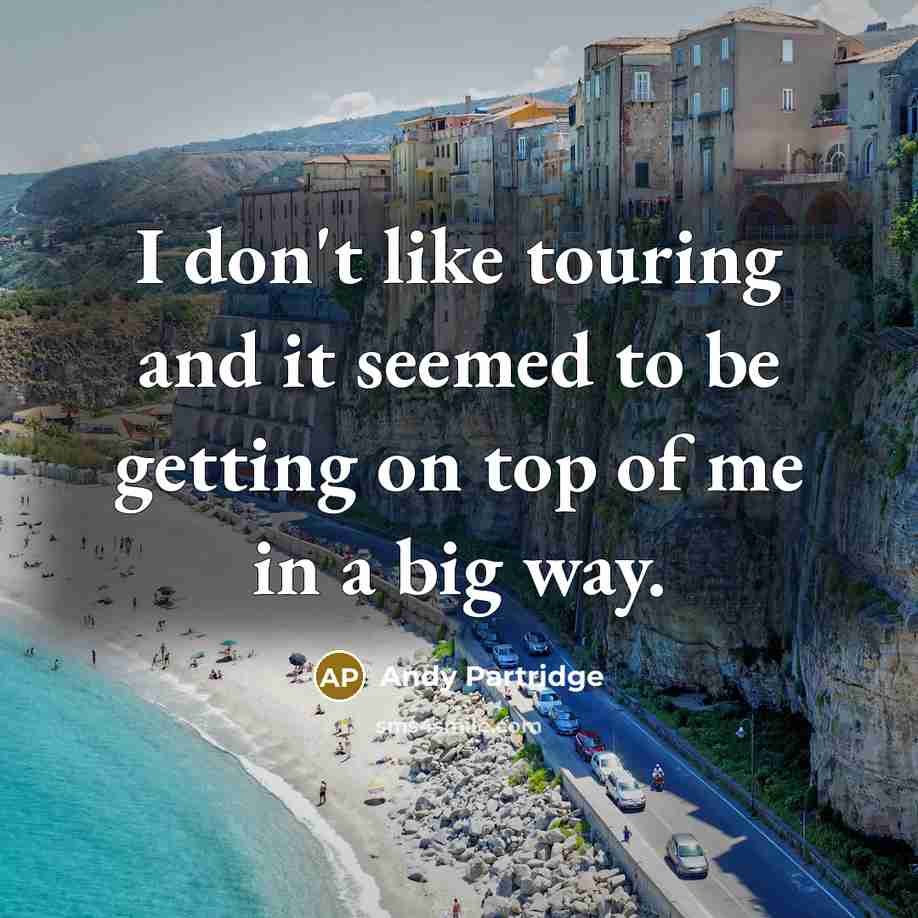 “I don't like touring and it seemed to be getting on top of me in a big way.” quote by Andy Partridge