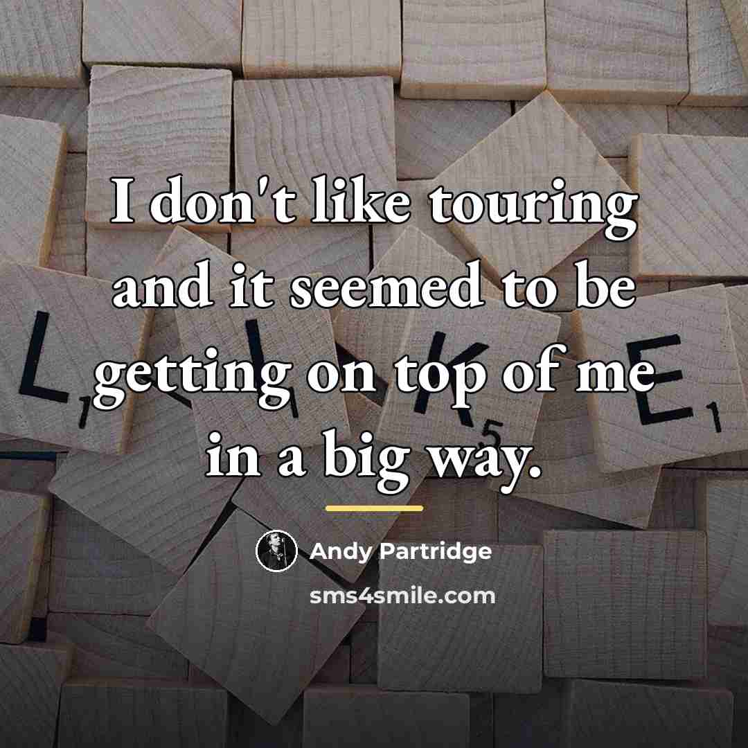 “I don't like touring and it seemed to be getting…” quote by Andy Partridge