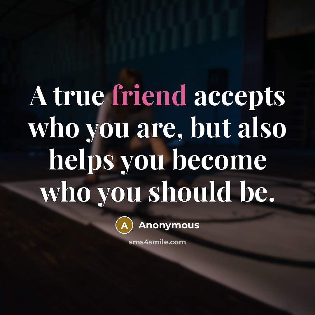 “A true friend accepts who you are, but also helps…” quote by Anonymous