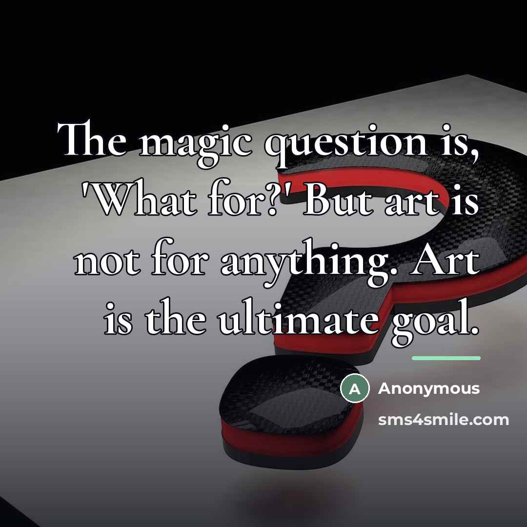 “The magic question is, 'What for?' But art is not…” quote by Anonymous