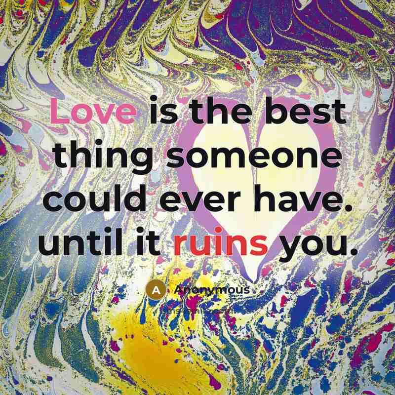 “Love is the best thing someone could ever have. until it ruins you.” quote by Anonymous