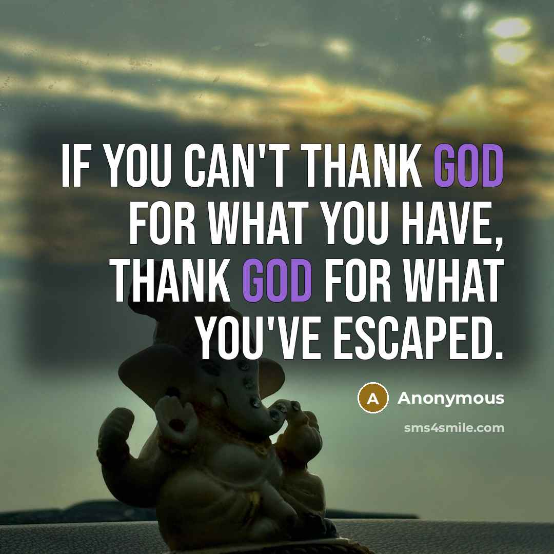 “If you can't thank God for what you have, thank God for what you've escaped.” quote by Anonymous