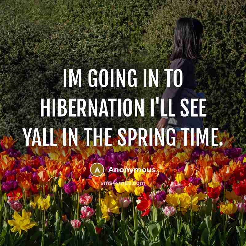 “Im going in to hibernation I'll see yall in the spring time.” quote by Anonymous