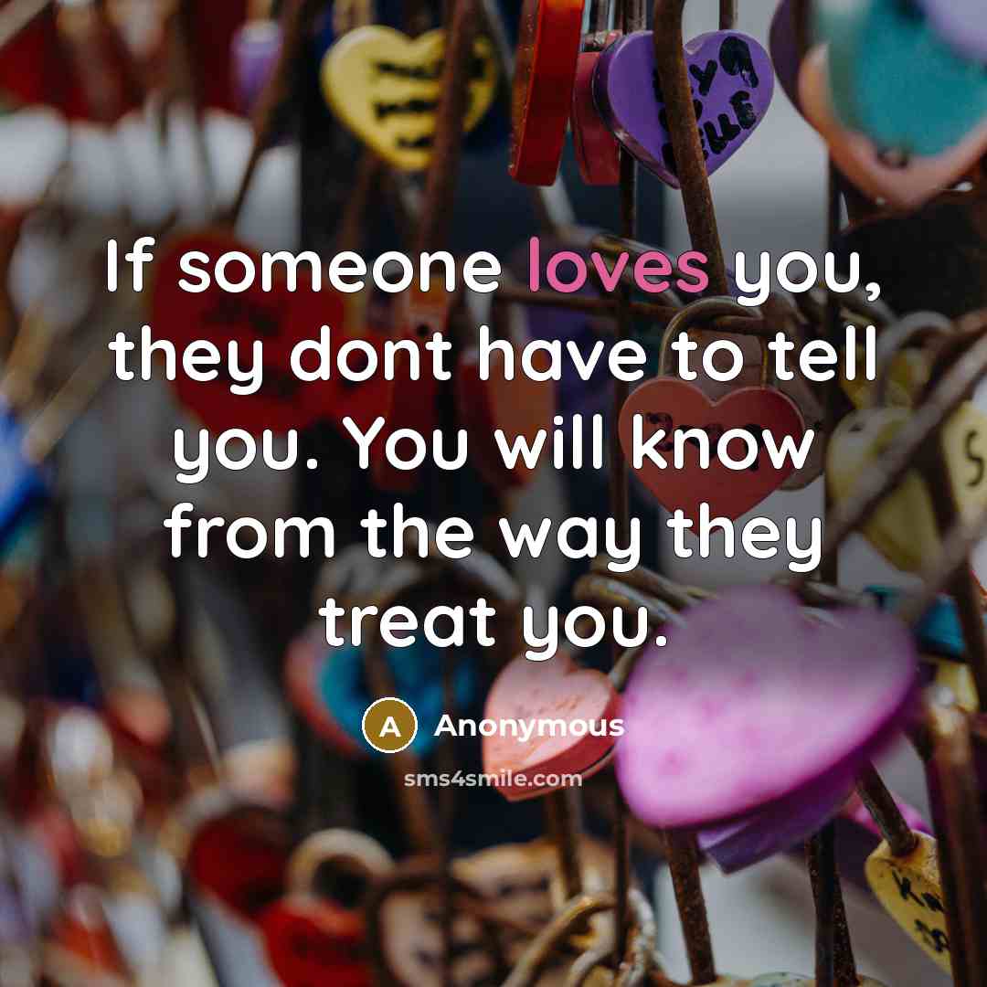 “If someone loves you, they dont have to tell you. You will know from the way they treat you.” quote by Anonymous