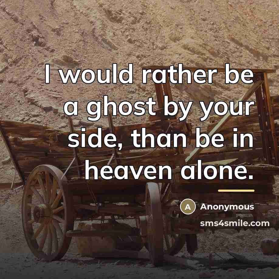“I would rather be a ghost by your side, than…” quote by Anonymous