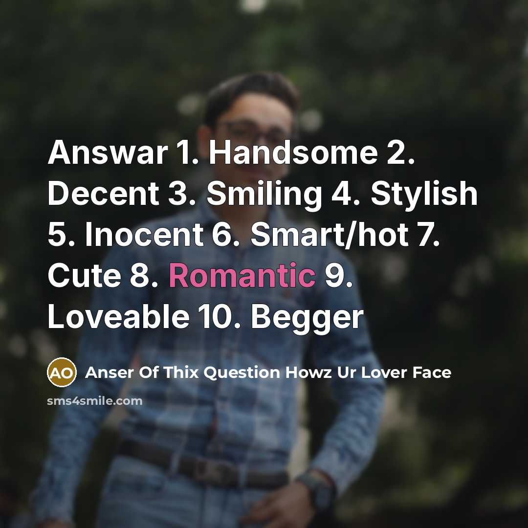 “Answar 1. Handsome 2. Decent 3. Smiling 4. Stylish 5. Inocent 6. Smart/hot 7. Cute 8. Romantic 9. Loveable 10. Begger” quote by Anser Of Thix Question Howz Ur Lover Face