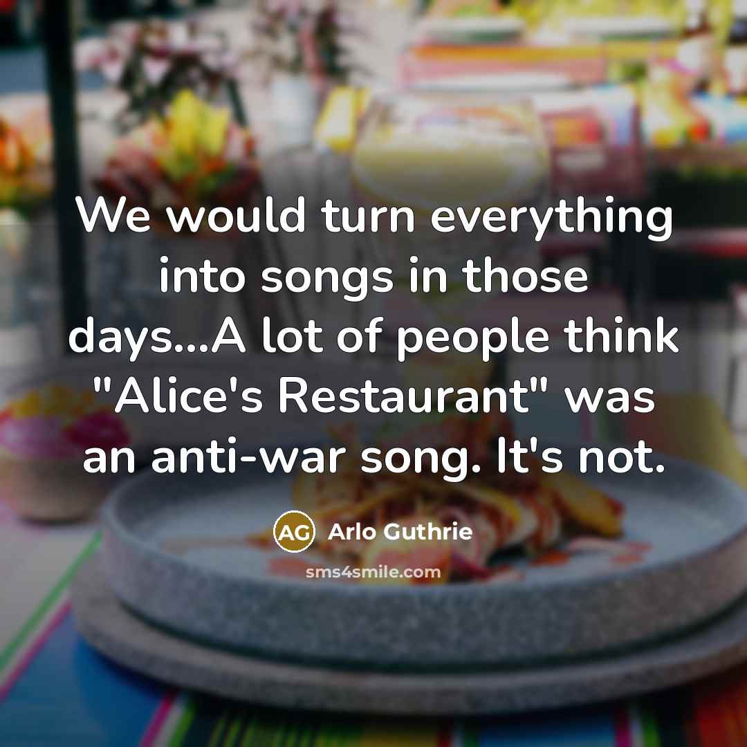 “We would turn everything into songs in those days...A lot…” quote by Arlo Guthrie