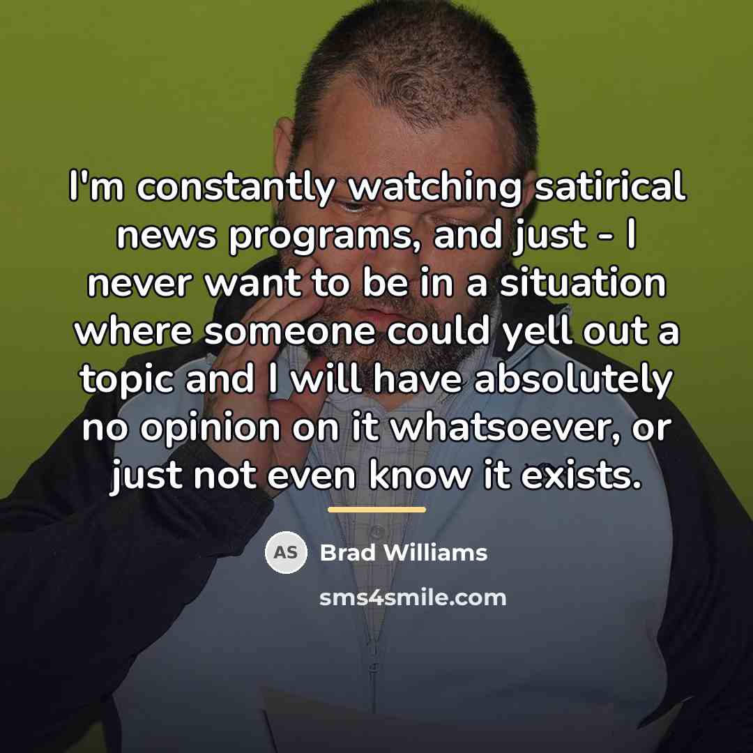 “I'm constantly watching satirical news programs, and just - I…” quote by Brad Williams