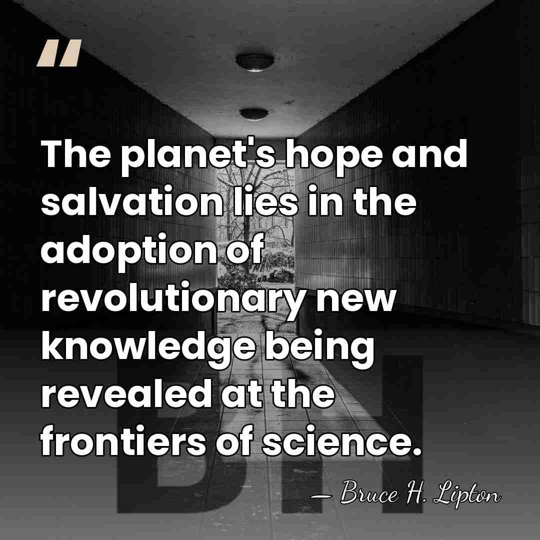The planet's hope and salvation lies in the adoption of revolutionary new&hellip; - Bruce H. Lipton