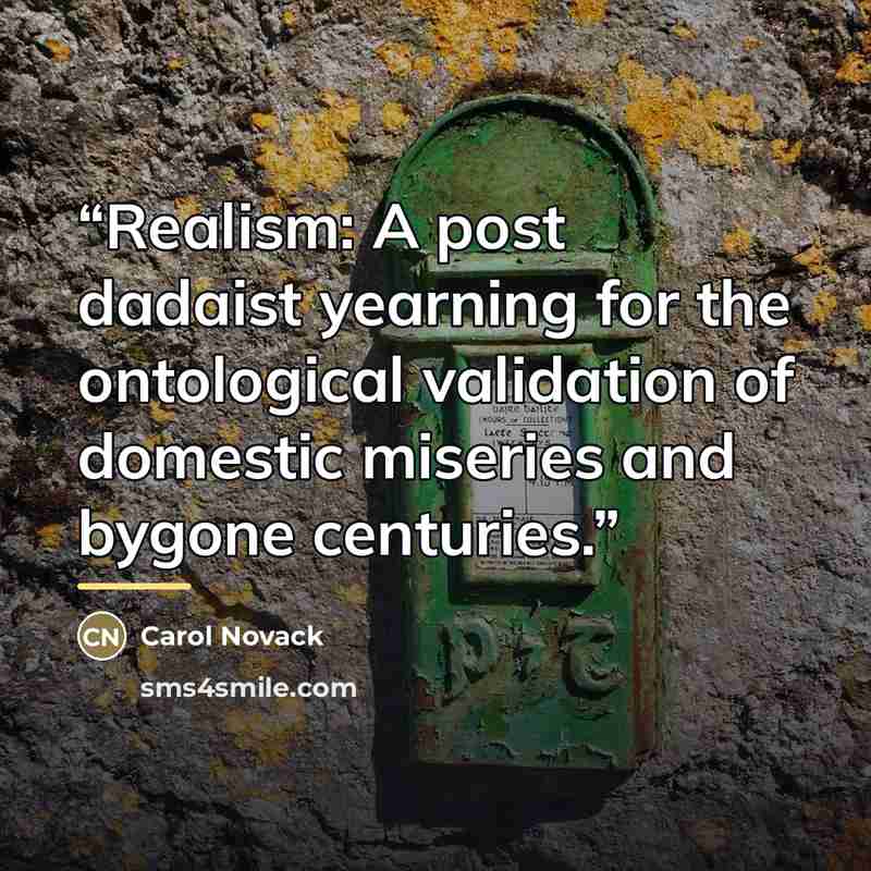 “Realism: A post dadaist yearning for the ontological validation of domestic miseries and bygone centuries.” quote by Carol Novack